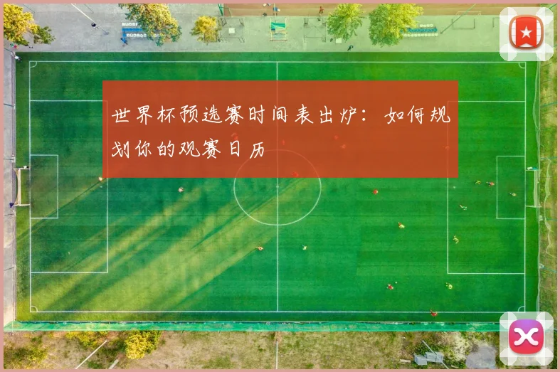 世界杯预选赛时间表出炉：如何规划你的观赛日历
