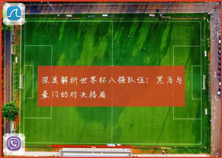 深度解析世界杯八强队伍：黑马与豪门的对决格局