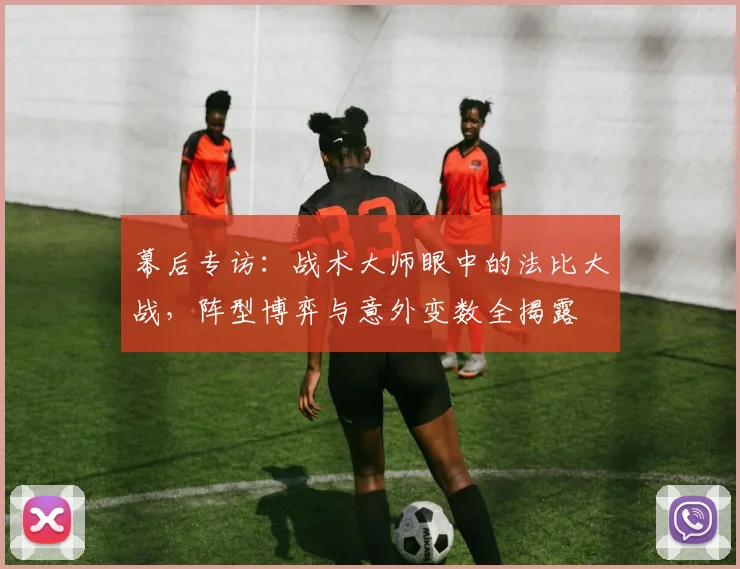 幕后专访：战术大师眼中的法比大战，阵型博弈与意外变数全揭露