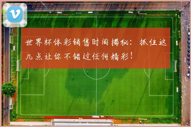 世界杯体彩销售时间揭秘:抓住这几点让你不错过任何精彩!