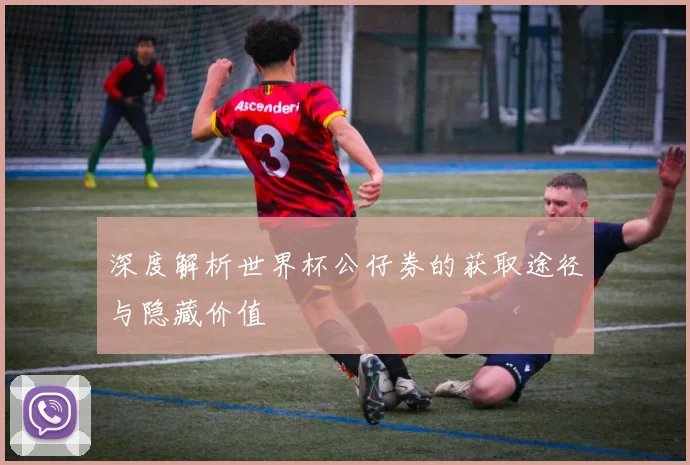 深度解析世界杯公仔券的获取途径与隐藏价值