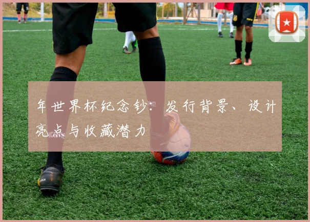 年世界杯纪念钞：发行背景、设计亮点与收藏潜力