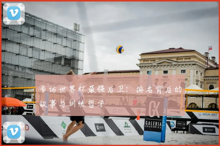 专访世界杯最强后卫:排名背后的故事与训练哲学