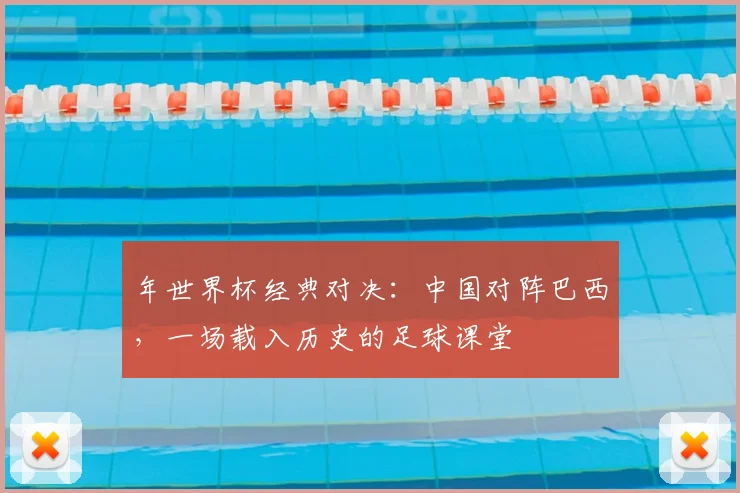 年世界杯经典对决：中国对阵巴西，一场载入历史的足球课堂