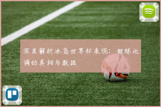 深度解析冰岛世界杯表现:假球论调的真相与数据