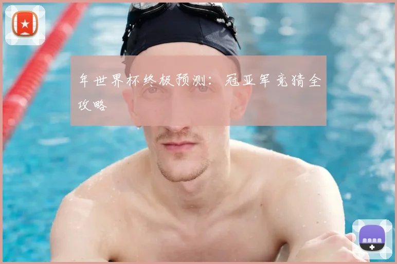 年世界杯终极预测：冠亚军竞猜全攻略