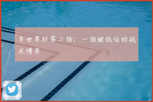 年世界杯第二场：一场被低估的战术博弈