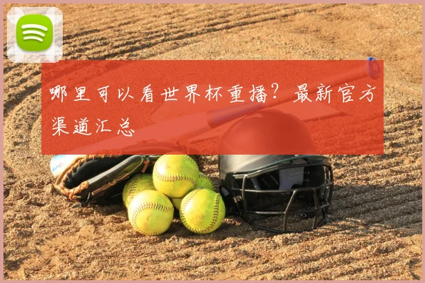 哪里可以看世界杯重播?最新官方渠道汇总