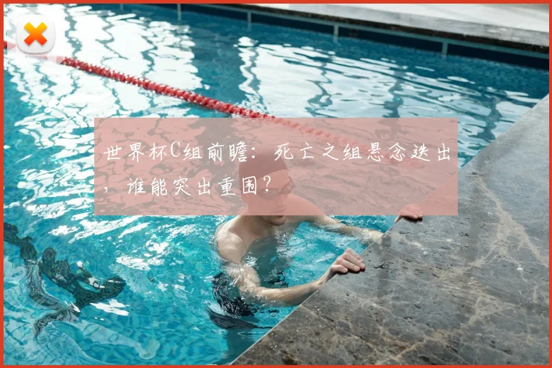 世界杯C组前瞻:死亡之组悬念迭出,谁能突出重围?