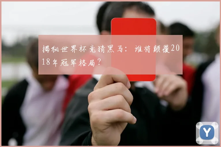 揭秘世界杯竞猜黑马:谁将颠覆2018年冠军格局?