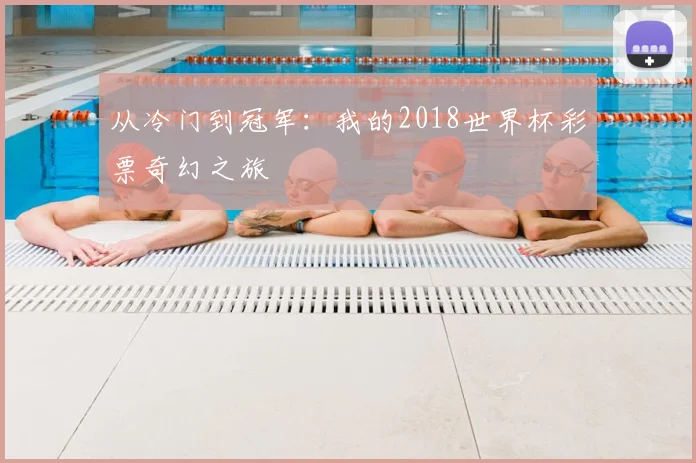 从冷门到冠军：我的2018世界杯彩票奇幻之旅