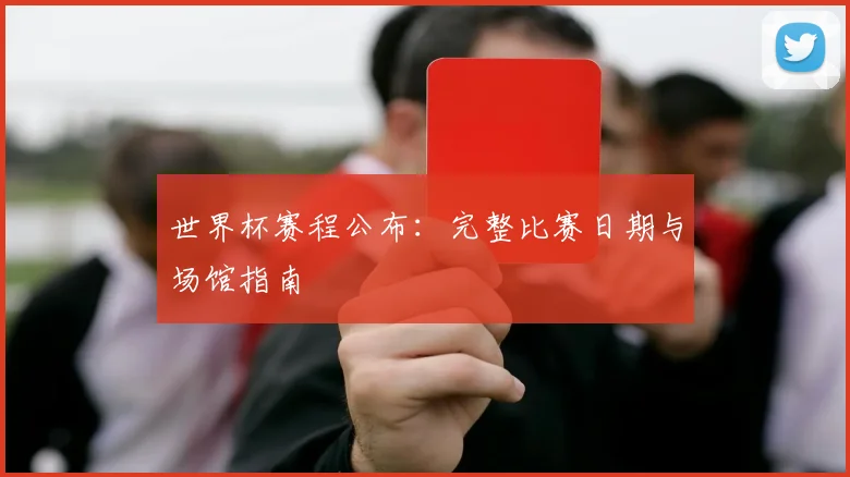 世界杯赛程公布:完整比赛日期与场馆指南