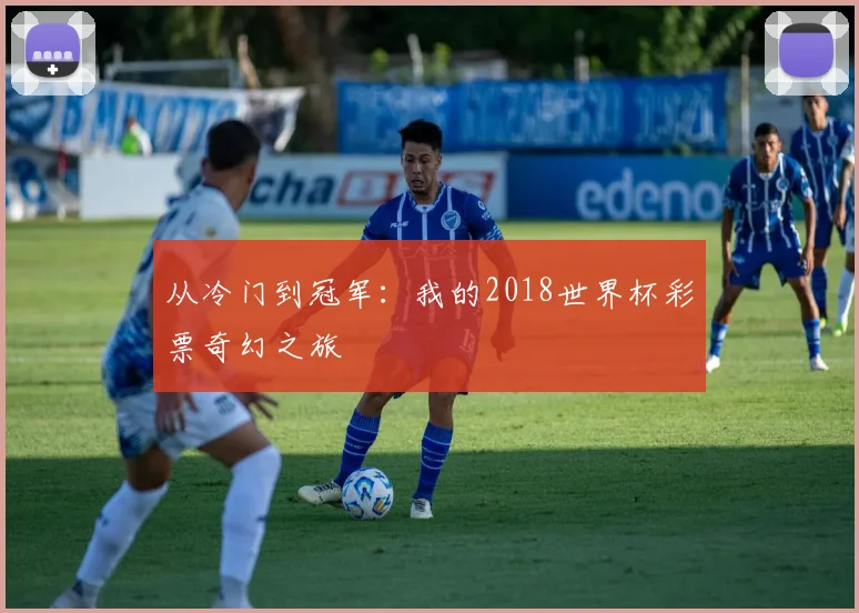 从冷门到冠军：我的2018世界杯彩票奇幻之旅